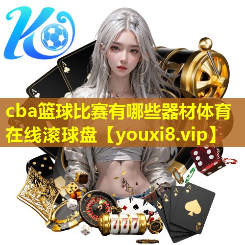 cba篮球比赛有哪些器材体育在线滚球盘