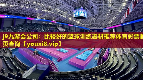 j9九游会公司：比较好的篮球训练器材推荐体育彩票首页查询