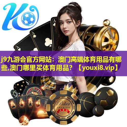 j9九游会官方网站：澳门高端体育用品有哪些,澳门哪里买体育用品？