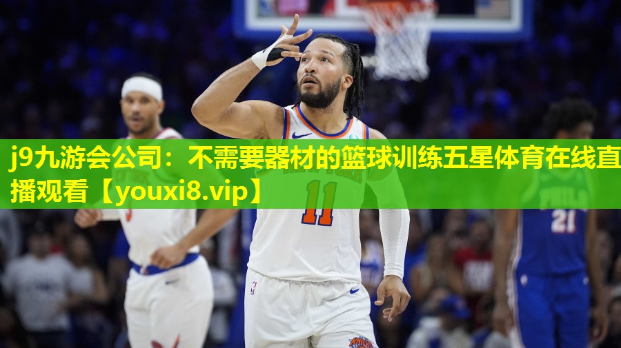 j9九游会公司：不需要器材的篮球训练五星体育在线直播观看