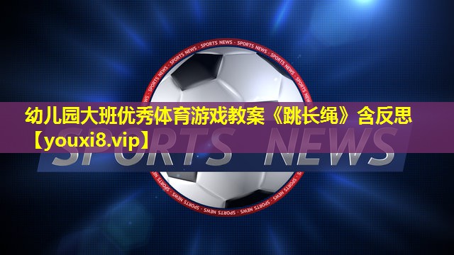 幼儿园大班优秀体育游戏教案《跳长绳》含反思