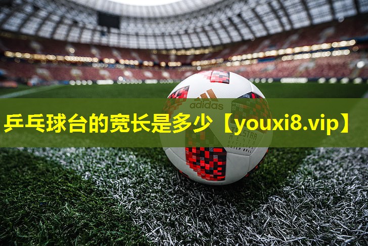 乒乓球台的宽长是多少