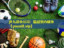 j9九游会公司：猫叔室内健身
