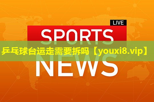 乒乓球台运走需要拆吗