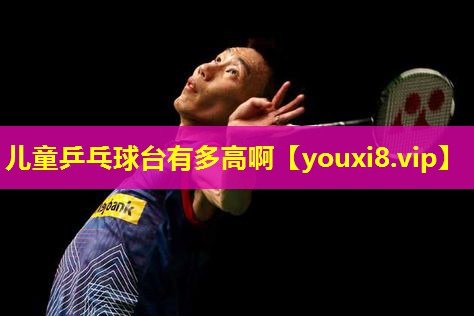 儿童乒乓球台有多高啊