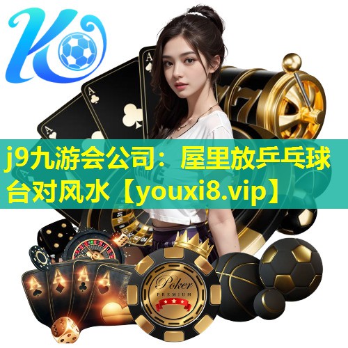 j9九游会公司：屋里放乒乓球台对风水