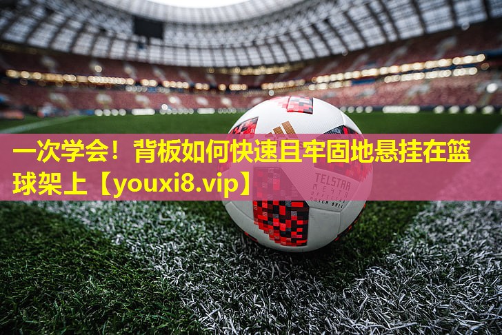 一次学会！背板如何快速且牢固地悬挂在篮球架上