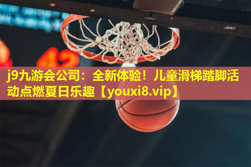 j9九游会公司：全新体验！儿童滑梯踏脚活动点燃夏日乐趣