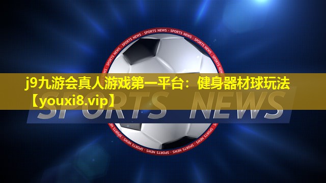 j9九游会真人游戏第一平台：健身器材球玩法