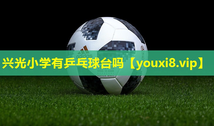 兴光小学有乒乓球台吗