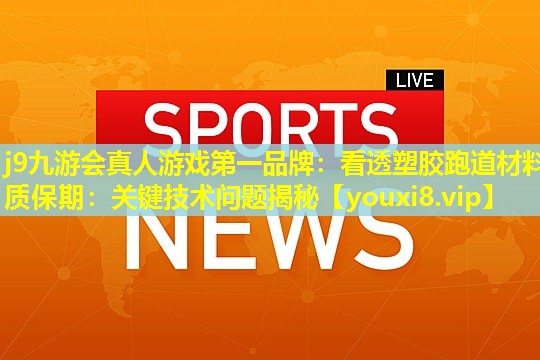 j9九游会真人游戏第一品牌：看透塑胶跑道材料质保期：关键技术问题揭秘