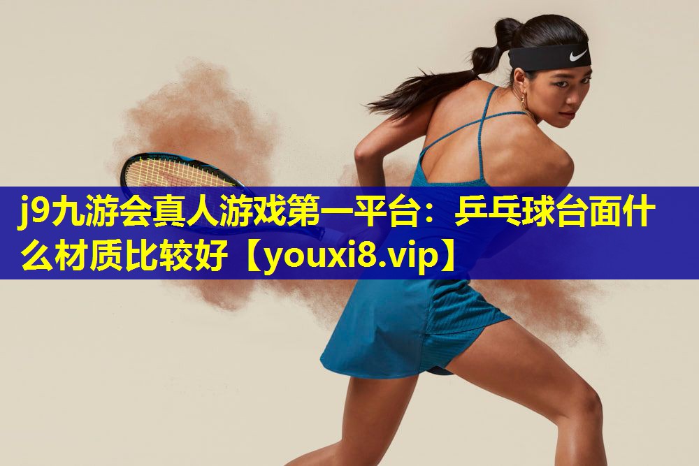 j9九游会真人游戏第一平台：乒乓球台面什么材质比较好