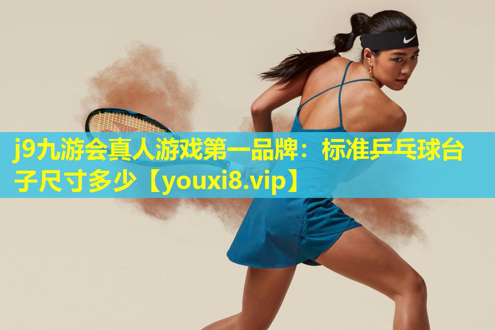 j9九游会真人游戏第一品牌：标准乒乓球台子尺寸多少