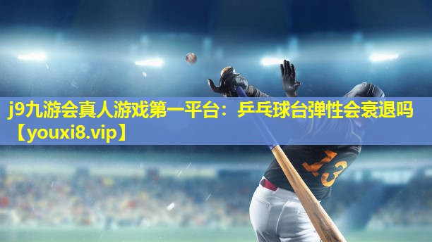 乒乓球台弹性会衰退吗 乒乓球台弹性会衰退吗
