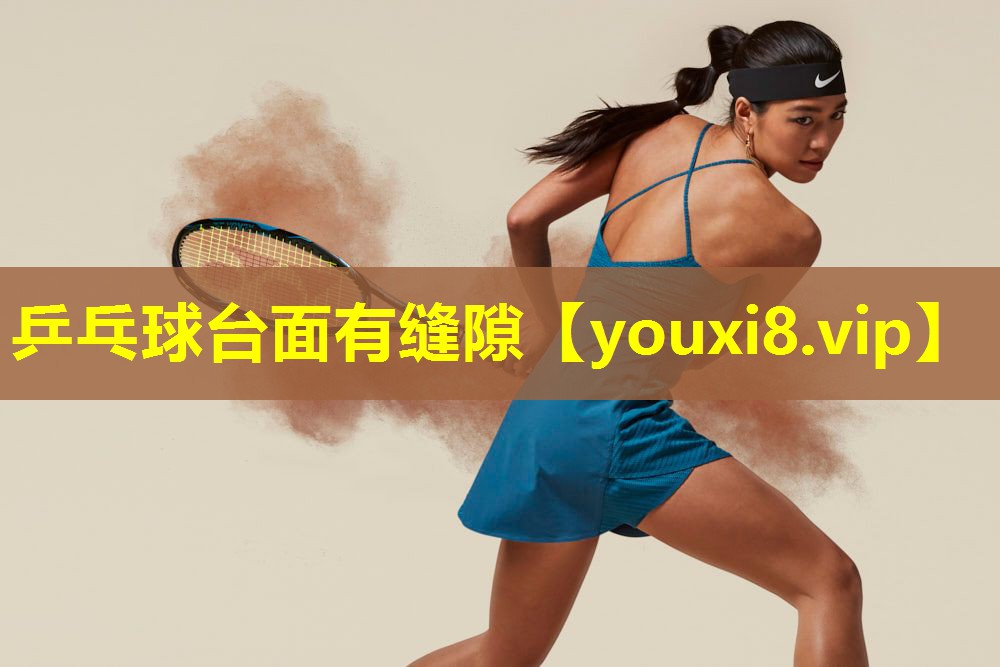 乒乓球台面有缝隙 乒乓球台面有缝隙