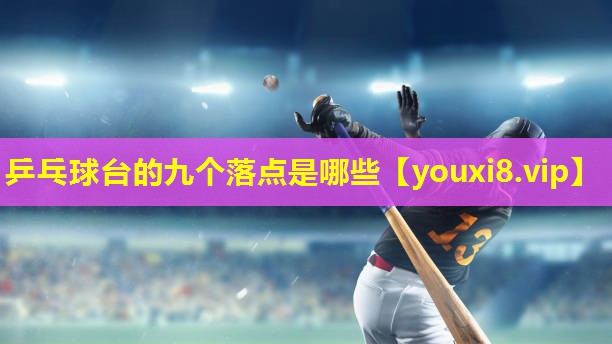 乒乓球台的九个落点是哪些 乒乓球台的九个落点是哪些