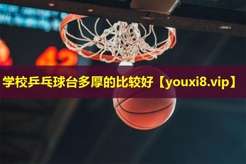 学校乒乓球台多厚的比较好