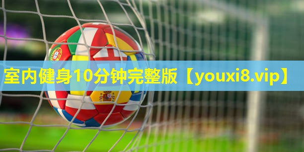 室内健身10分钟完整版 室内健身10分钟完整版