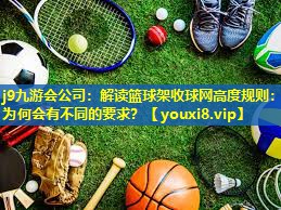 解读篮球架收球网高度规则:为何会有不同的要求? 解读篮球架收球网高度规则:为何会有不同的要求?
