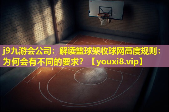 解读篮球架收球网高度规则:为何会有不同的要求? 解读篮球架收球网高度规则:为何会有不同的要求?