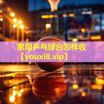 家用乒乓球台怎样收 家用乒乓球台怎样收